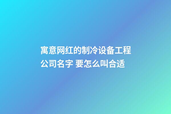 寓意网红的制冷设备工程公司名字 要怎么叫合适